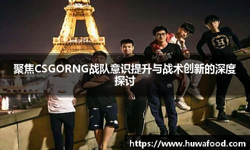 聚焦CSGORNG战队意识提升与战术创新的深度探讨