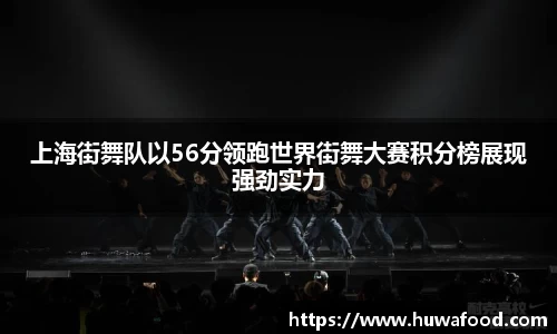 上海街舞队以56分领跑世界街舞大赛积分榜展现强劲实力