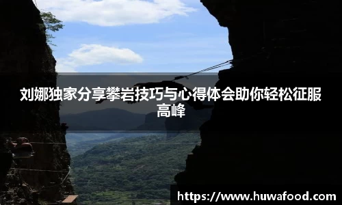 刘娜独家分享攀岩技巧与心得体会助你轻松征服高峰