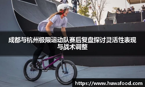 成都与杭州极限运动队赛后复盘探讨灵活性表现与战术调整