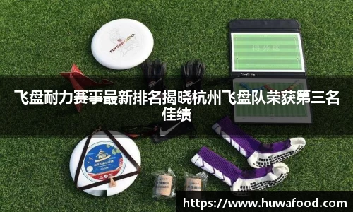 飞盘耐力赛事最新排名揭晓杭州飞盘队荣获第三名佳绩