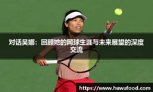 对话吴娜：回顾她的网球生涯与未来展望的深度交流