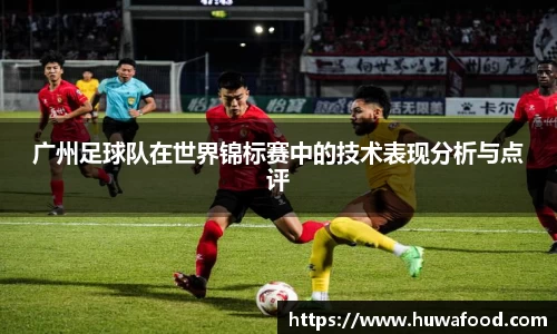 广州足球队在世界锦标赛中的技术表现分析与点评