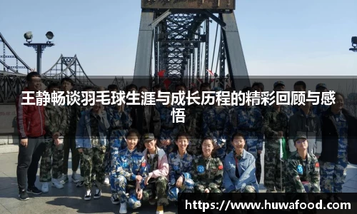 王静畅谈羽毛球生涯与成长历程的精彩回顾与感悟