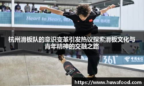 杭州滑板队的意识变革引发热议探索滑板文化与青年精神的交融之路